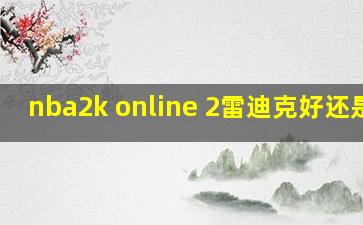 nba2k online 2雷迪克好还是cj